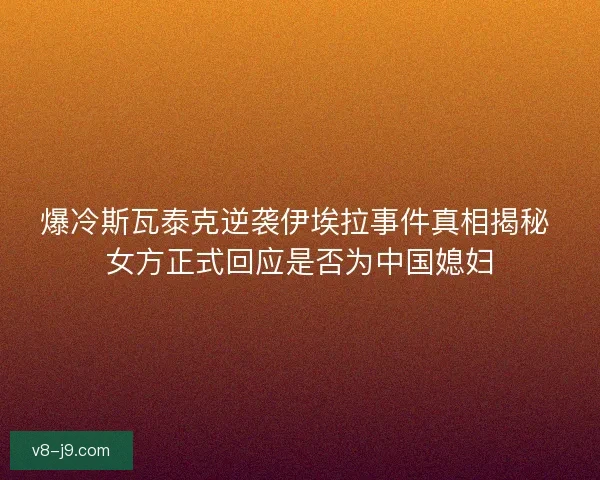 爆冷斯瓦泰克逆袭伊埃拉事件真相揭秘 女方正式回应是否为中国媳妇